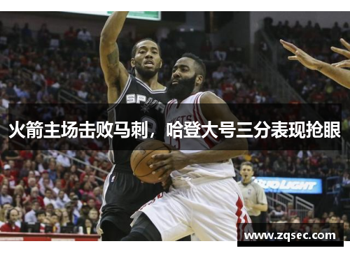 火箭主场击败马刺，哈登大号三分表现抢眼