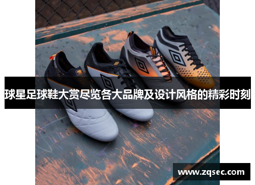 球星足球鞋大赏尽览各大品牌及设计风格的精彩时刻