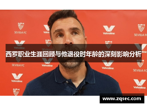 西罗职业生涯回顾与他退役时年龄的深刻影响分析