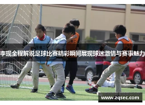 李现全程解说足球比赛精彩瞬间展现球迷激情与赛事魅力
